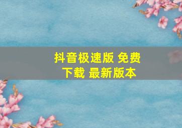 抖音极速版 免费 下载 最新版本